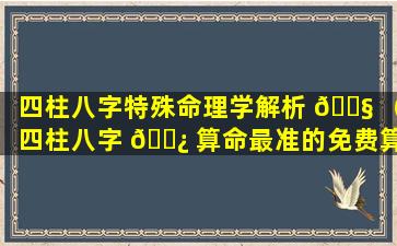 四柱八字特殊命理学解析 🐧 （四柱八字 🌿 算命最准的免费算命）